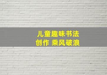 儿童趣味书法创作 乘风破浪